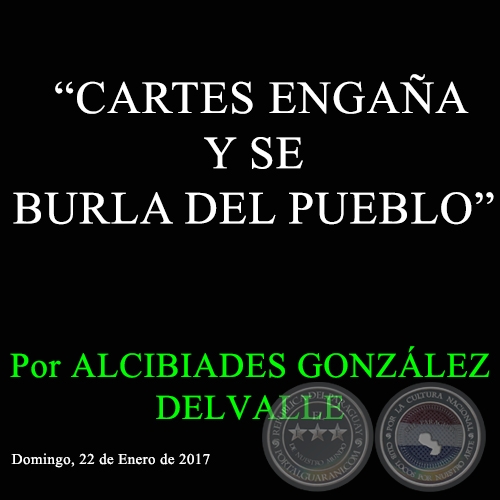 “CARTES ENGAÑA Y SE BURLA DEL PUEBLO” - Por ALCIBIADES GONZÁLEZ DELVALLE - Domingo, 22 de Enero de 2017